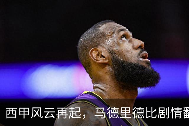 西甲风云再起，马德里德比剧情翻转引人瞩目