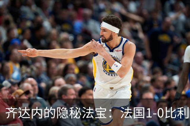 齐达内的隐秘法宝：法国1-0比利时的神奇逆袭